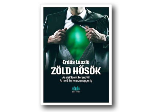Erdős László: Zöld hősök - Assisi Szent Ferenctől Arnold Schwarzeneggerig