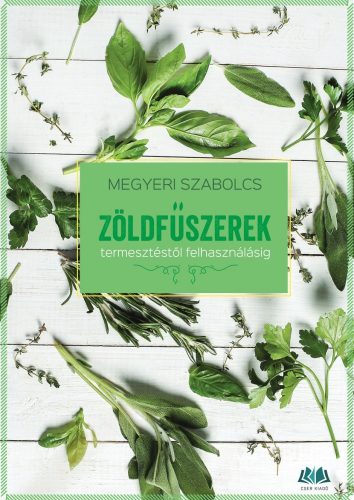 Megyeri Szabolcs: Zöldfűszerek - termesztéstől felhasználásig