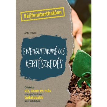   Antje Krause: Energiatakarékos kertészkedés - ötletek a víz, áram és más energiaforrások tudatosabb használatához