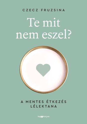Czecz Fruzsina: Te mit nem eszel? - A mentes étkezés lélektana